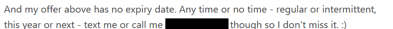 And my offer above has no expiry date. Any time or no time - regular or intermittent, this year or next - text me or call me though so I don't miss it